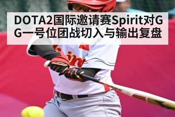 DOTA2国际邀请赛Spirit对GG一号位团战切入与输出复盘