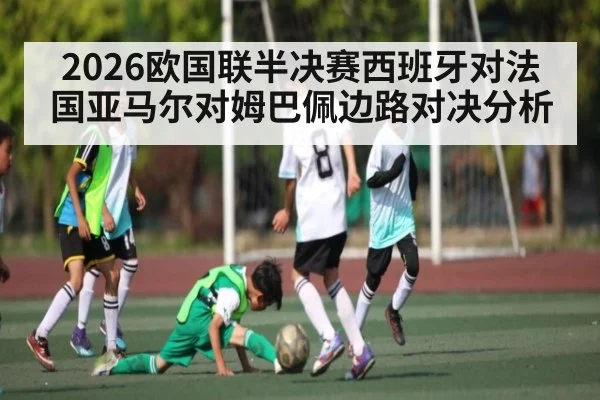 2026欧国联半决赛西班牙对法国亚马尔对姆巴佩边路对决分析
