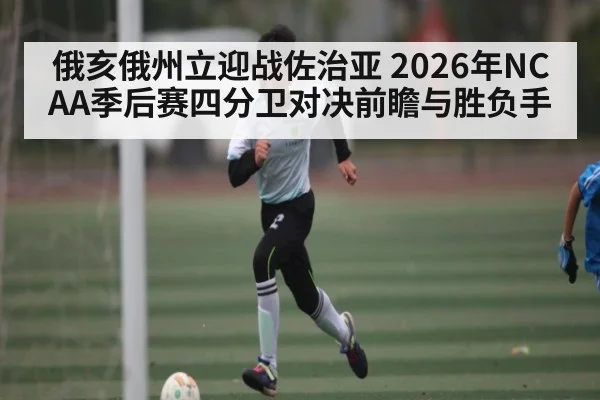 俄亥俄州立迎战佐治亚 2026年NCAA季后赛四分卫对决前瞻与胜负手
